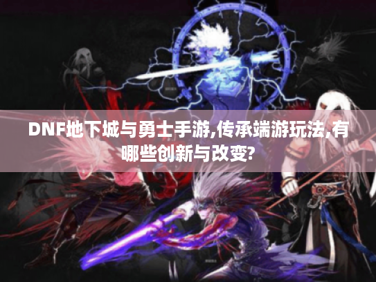 DNF地下城与勇士手游,传承端游玩法,有哪些创新与改变?