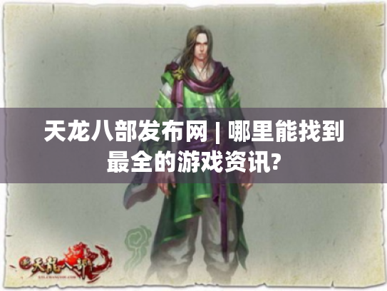 天龙八部发布网 | 哪里能找到最全的游戏资讯?