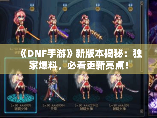 《DNF手游》新版本揭秘：独家爆料，必看更新亮点！