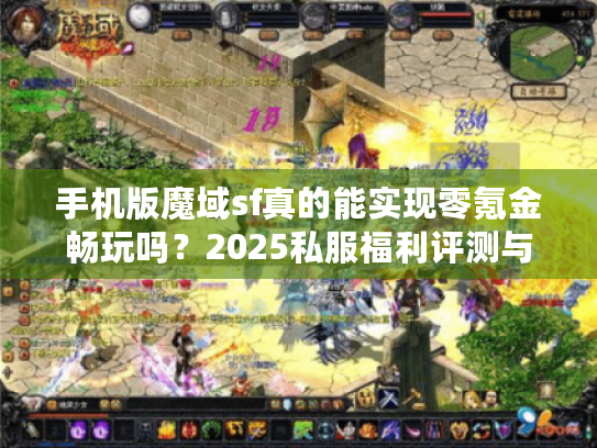 手机版魔域sf真的能实现零氪金畅玩吗？2025私服福利评测与避坑指南