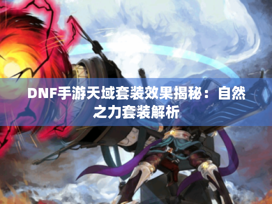 DNF手游天域套装效果揭秘：自然之力套装解析