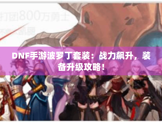 DNF手游波罗丁套装：战力飙升，装备升级攻略！
