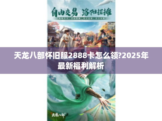 天龙八部怀旧服2888卡怎么领?2025年最新福利解析