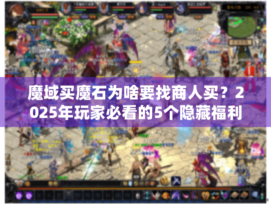 魔域买魔石为啥要找商人买?2025年玩家必看的5个隐藏福利 魔域买魔石为啥要找商人买?2025年玩家必看的5个隐藏福利