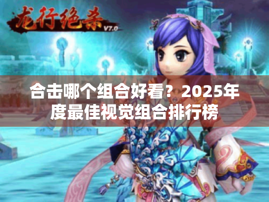 合击哪个组合好看？2025年度最佳视觉组合排行榜