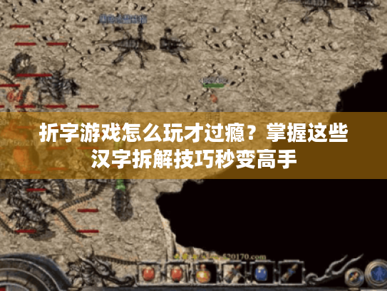 折字游戏怎么玩才过瘾？掌握这些汉字拆解技巧秒变高手