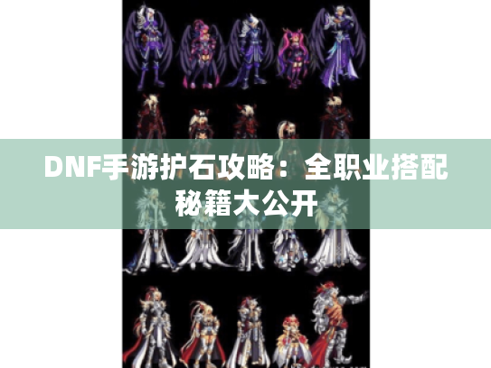 DNF手游护石攻略：全职业搭配秘籍大公开