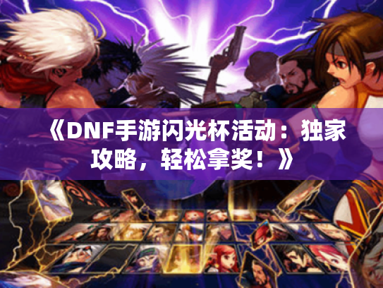 《DNF手游闪光杯活动:独家攻略,轻松拿奖!》 《DNF手游闪光杯活动:独家攻略,轻松拿奖!》
