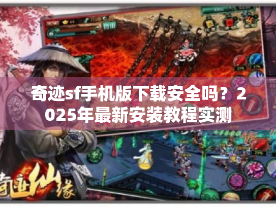 奇迹sf手机版下载安全吗?2025年最新安装教程实测 奇迹sf手机版下载安全吗?2025年最新安装教程实测