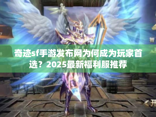 奇迹sf手游发布网为何成为玩家首选?2025最新福利服推荐 奇迹sf手游发布网为何成为玩家首选?2025最新福利服推荐