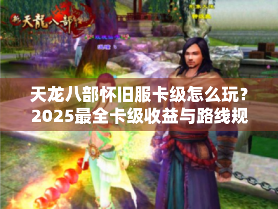 天龙八部怀旧服卡级怎么玩？2025最全卡级收益与路线规划