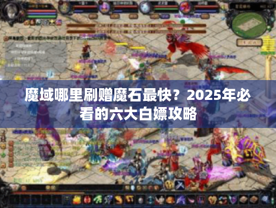 魔域哪里刷赠魔石最快？2025年必看的六大白嫖攻略
