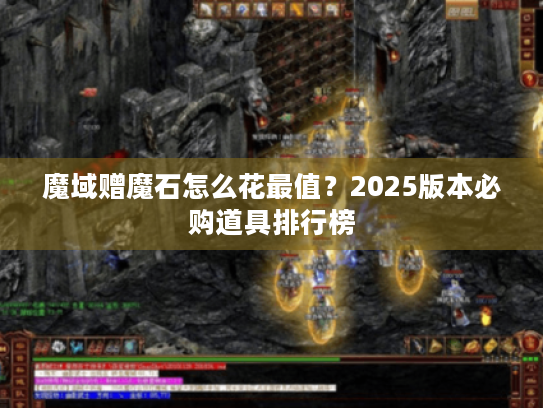 魔域赠魔石怎么花最值?2025版本必购道具排行榜 魔域赠魔石怎么花最值?2025版本必购道具排行榜