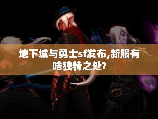 地下城与勇士sf发布,新服有啥独特之处?