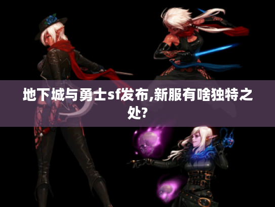 地下城与勇士sf发布,新服有啥独特之处?