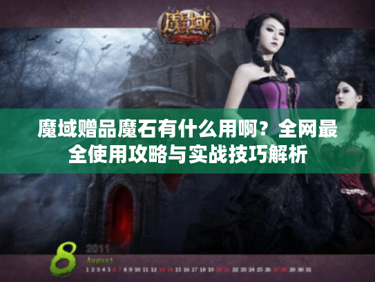魔域赠品魔石有什么用啊?全网最全使用攻略与实战技巧解析 魔域赠品魔石有什么用啊?全网最全使用攻略与实战技巧解析