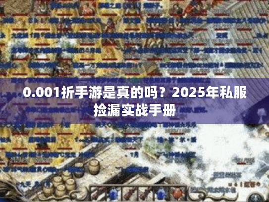 0.001折手游是真的吗？2025年私服捡漏实战手册