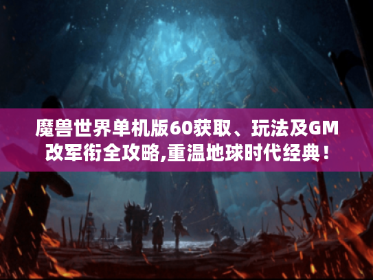 魔兽世界单机版60获取、玩法及GM改军衔全攻略,重温地球时代经典! 魔兽世界单机版60获取、玩法及GM改军衔全攻略,重温地球时代经典!