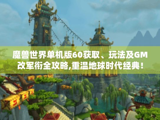 魔兽世界单机版60获取、玩法及GM改军衔全攻略,重温地球时代经典! 魔兽世界单机版60获取、玩法及GM改军衔全攻略,重温地球时代经典!