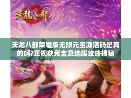 天龙八部荣耀版无限元宝激活码是真的吗?正规获元宝及选服攻略揭秘