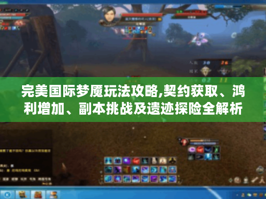 完美国际梦魇玩法攻略,契约获取、鸿利增加、副本挑战及遗迹探险全解析