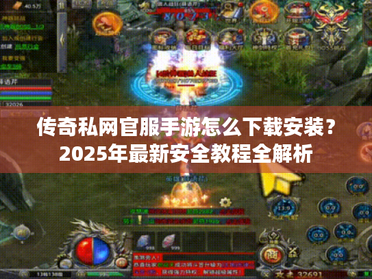 传奇私网官服手游怎么下载安装？2025年最新安全教程全解析