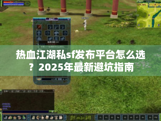 热血江湖私sf发布平台怎么选？2025年最新避坑指南