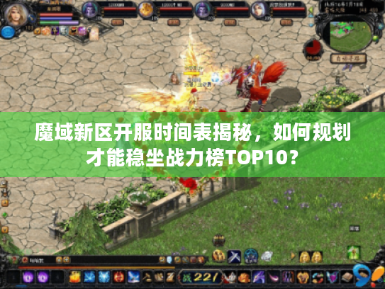 魔域新区开服时间表揭秘，如何规划才能稳坐战力榜TOP10？
