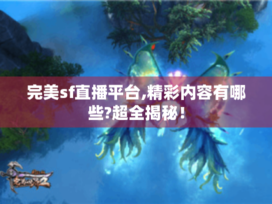完美sf直播平台,精彩内容有哪些?超全揭秘！