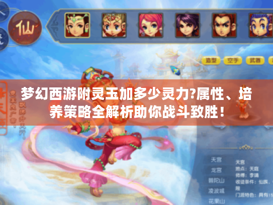 梦幻西游附灵玉加多少灵力?属性、培养策略全解析助你战斗致胜！