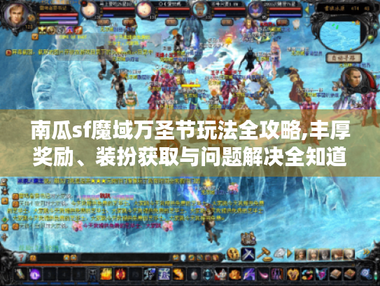 南瓜sf魔域万圣节玩法全攻略,丰厚奖励、装扮获取与问题解决全知道！