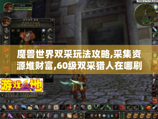 魔兽世界双采玩法攻略,采集资源堆财富,60级双采猎人在哪刷钱? 魔兽世界双采玩法攻略,采集资源堆财富,60级双采猎人在哪刷钱?