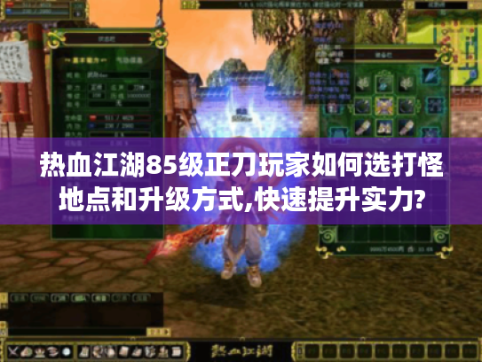 热血江湖85级正刀玩家如何选打怪地点和升级方式,快速提升实力?