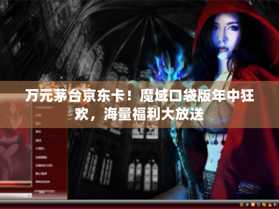 万元茅台京东卡！魔域口袋版年中狂欢，海量福利大放送