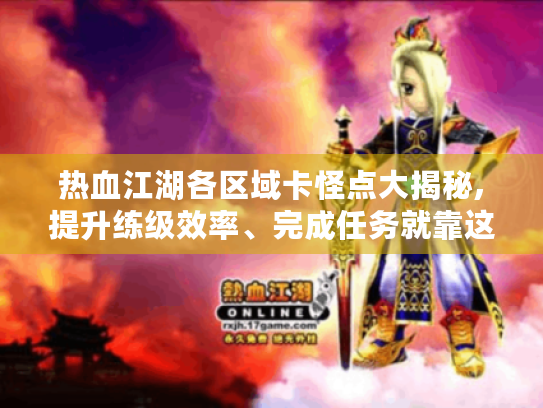 热血江湖各区域卡怪点大揭秘,提升练级效率、完成任务就靠这些！