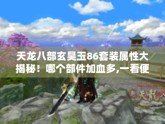 天龙八部玄昊玉86套装属性大揭秘！哪个部件加血多,一看便知！