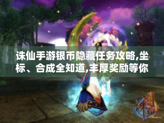诛仙手游银币隐藏任务攻略,坐标、合成全知道,丰厚奖励等你拿! 诛仙手游银币隐藏任务攻略,坐标、合成全知道,丰厚奖励等你拿!
