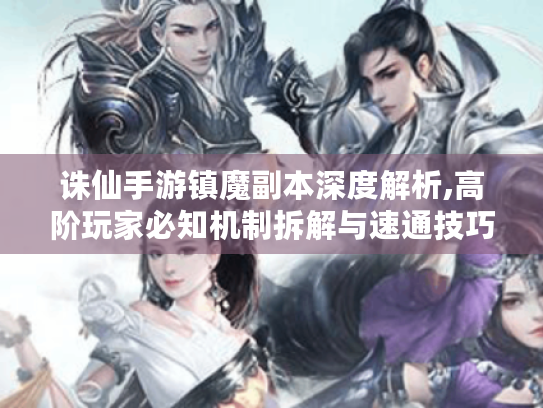 诛仙手游镇魔副本深度解析,高阶玩家必知机制拆解与速通技巧大揭秘！