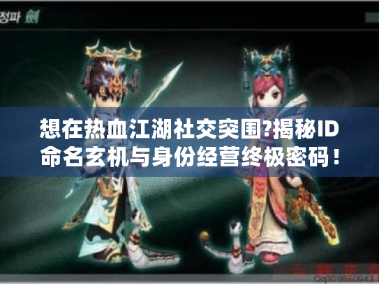 想在热血江湖社交突围?揭秘ID命名玄机与身份经营终极密码！