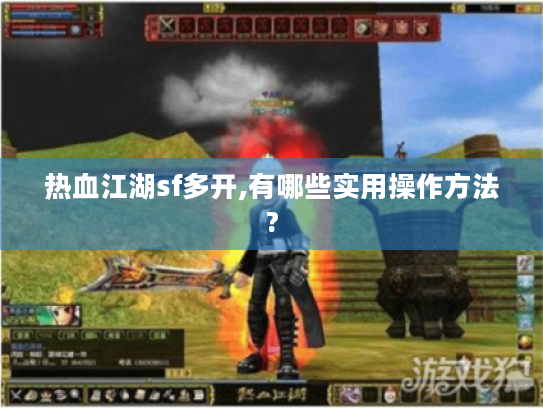 热血江湖sf多开,有哪些实用操作方法?