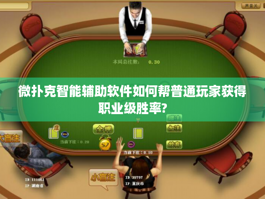 微扑克智能辅助软件如何帮普通玩家获得职业级胜率?