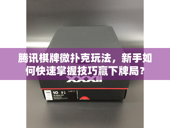 腾讯棋牌微扑克玩法,新手如何快速掌握技巧赢下牌局? 腾讯棋牌微扑克玩法,新手如何快速掌握技巧赢下牌局?