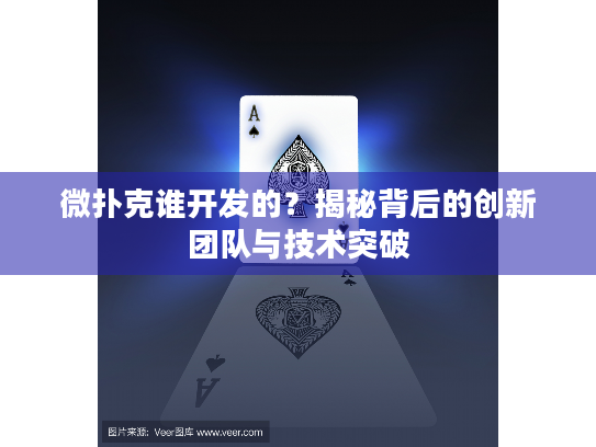 微扑克谁开发的？揭秘背后的创新团队与技术突破