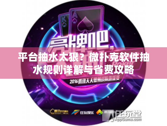 平台抽水太狠？微扑克软件抽水规则详解与省费攻略