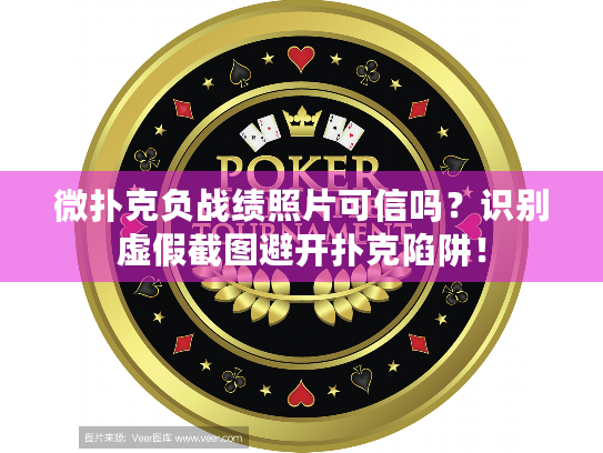 微扑克负战绩照片可信吗？识别虚假截图避开扑克陷阱！