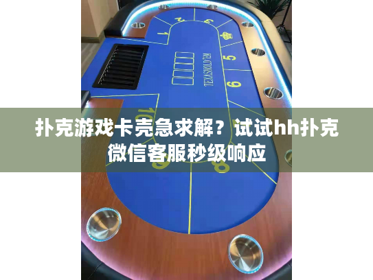 扑克游戏卡壳急求解？试试hh扑克微信客服秒级响应