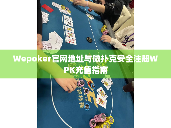 Wepoker官网地址与微扑克安全注册WPK充值指南