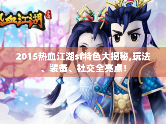 2015热血江湖sf特色大揭秘,玩法、装备、社交全亮点! 2015热血江湖sf特色大揭秘,玩法、装备、社交全亮点!