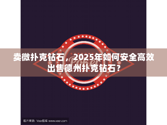 卖微扑克钻石，2025年如何安全高效出售德州扑克钻石？