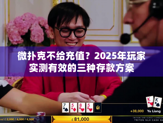 微扑克不给充值?2025年玩家实测有效的三种存款方案 微扑克不给充值?2025年玩家实测有效的三种存款方案